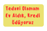 Tedavi Olamam Ev Aldık Kredi Ödüyoruz