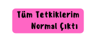 Tüm Tetkiklerim Normal Çıktı